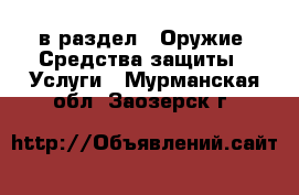  в раздел : Оружие. Средства защиты » Услуги . Мурманская обл.,Заозерск г.